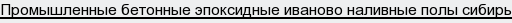 Промышленные бетонные эпоксидные иваново наливные полы сибирь