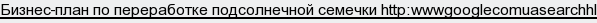 бизнес-план по переработке подсолнечной семечки http:wwwgooglecomuasearchhl