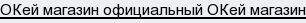 ОКей магазин официальный ОКей магазин